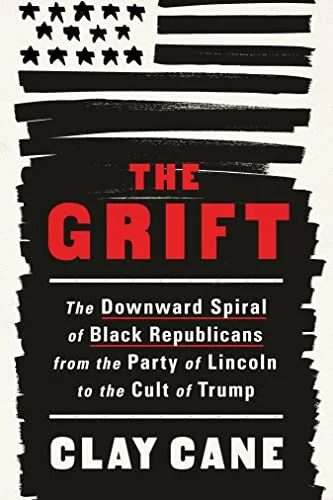 THE GRIFT: THE DOWNWARD SPIRAL OF BLACK REPUBLICANS FROM THE PARTY OF LINCOLN TO THE CULT OF TRUMP