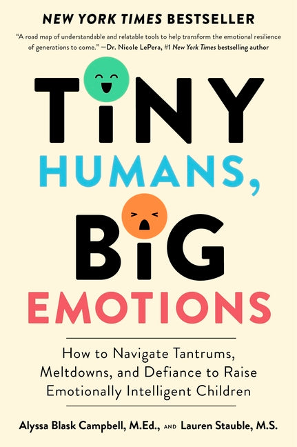 Tiny Humans, Big Emotions: How to Navigate Tantrums, Meltdowns, and Defiance to Raise Emotionally Intelligent Children