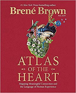 Atlas of the Heart: Mapping Meaningful Connection and the Language of Human Experience by Brene' Brown