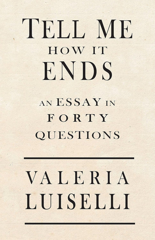 Tell Me How It Ends: An Essay in 40 Questions By Valeria Luiselli