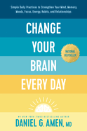 Change Your Brain Every Day: Simple Daily Practices to Strengthen Your Mind, Memory, Moods, Focus, Energy, Habits, and Relationships