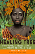 The Healing Tree: Botanicals, Remedies, and Rituals from African Folk Traditions by Stephanie Rose Bird