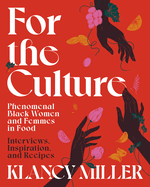 For the Culture: Phenomenal Black Women and Femmes in Food: Interviews, Inspiration, and Recipes by Klancy Miller