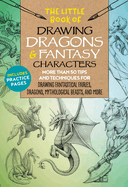The Little Book of Drawing Dragons & Fantasy Characters: More Than 50 Tips and Techniques for Drawing Fantastical Fairies, Dragons, Mythological Beasts