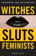 Witches, Sluts, Feminists: Conjuring the Sex Positive