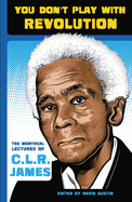 You Don't Play with Revolution: The Montréal Lectures of C.L.R. James