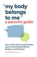 My Body Belongs to Me: A Parent's Guide: How to Talk with Young Children about Personal Boundaries, Respect, and Consent