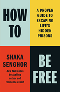 How to Be Free: A Proven Guide to Escaping Life's Hidden Prisons