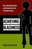 Achieving Blackness: Race, Black Nationalism, and Afrocentrism in the Twentieth Century