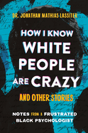 How I Know White People Are Crazy and Other Stories: Notes from a Frustrated Black Psychologist