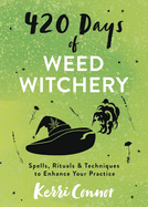 420 Days of Weed Witchery: Spells, Rituals & Techniques to Enhance Your Practice (Kerri Connor's Weed Witch)
