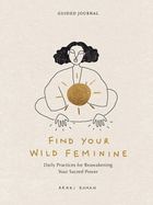 Find Your Wild Feminine: Daily Practices for Reawakening Your Sacred Power