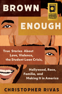 Brown Enough: True Stories about Love, Violence, the Student Loan Crisis, Hollywood, Race, Familia, and Making It in America