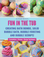 Fun in the Tub: Creating Bath Bombs, Solid Bubble Bath, Bubble Frosting and Bubble Scoops