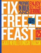 Fix, Freeze, Feast: Prepare in Bulk and Enjoy by the Serving, More Than 125 Recipes