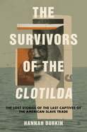 The Survivors of the Clotilda: The Lost Stories of the Last Captives of the American Slave Trade