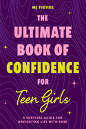The Ultimate Book of Confidence for Teen Girls: A Survival Guide for Navigating Life with Ease (Ages 13-18) (Book on Confidence, Self Help Teenage Girls,