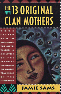 The 13 Original Clan Mothers: Your Sacred Path to Discovering the Gifts, Talents, And...