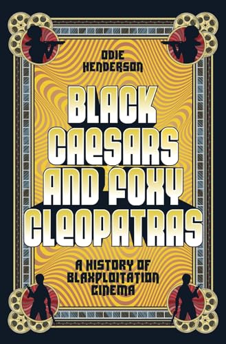 BLACK CAESARS AND FOXY CLEOPATRAS: A HISTORY OF BLAXPLOITATION CINEMA