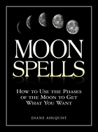 Moon Spells: How to Use the Phases of the Moon to Get What You Want (Moon Magic, Spells, & Rituals)