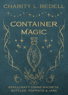Container Magic: Spellcraft Using Sachets, Bottles, Poppets & Jars