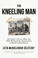 The Kneeling Man: My Father's Life as a Black Spy Who Witnessed the Assassination of Martin Luther King Jr.