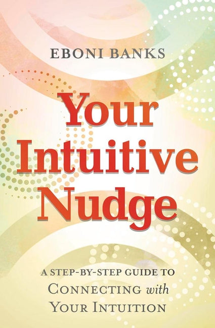 Your Intuitive Nudge: A Step-By-Step Guide to Connecting with Your Intuition