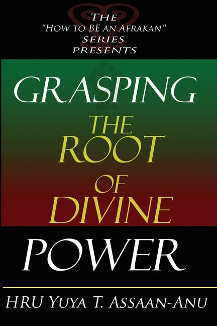 Grasping the Root of Divine Power: A spiritual healer's guide to African culture, Orisha religion, OBI divination, spiritual cleanses, spiritual growt