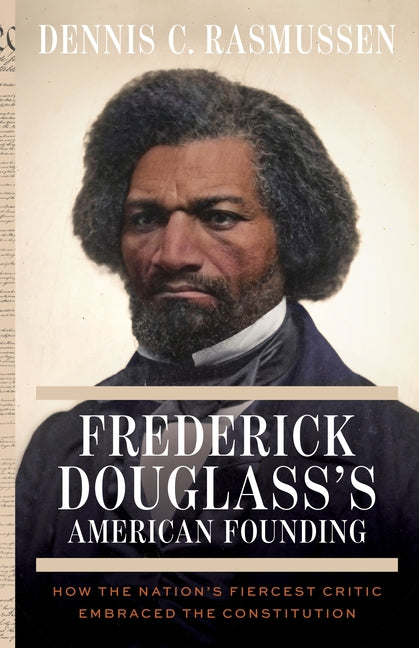 Frederick Douglass's American Founding: How the Nation's Fiercest Critic Embraced the Constitution