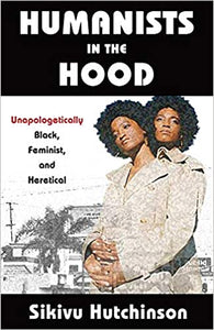 Humanists in the Hood: Unapologetically Black, Feminist, and Heretical (Humanism in Practice)