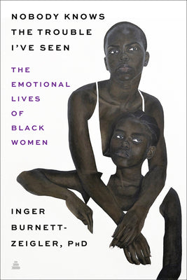 Nobody Knows the Trouble I’ve Seen: The Emotional Lives of Black Women by Inger Burnett-Zeigler
