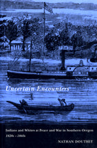 Uncertain Encounters Indians and Whites at Peace and War in Southern Oregon, 1820s-1860s