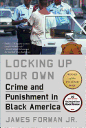 Locking Up Our Own: Crime and Punishment in Black America  by James Forman