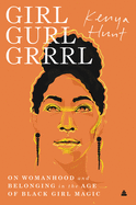 Girl Gurl Grrrl: On Womanhood and Belonging in the Age of Black Girl Magic