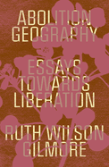 Abolition Geography: Essays Towards Liberation