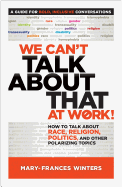 We Can't Talk about That at Work!: How to Talk about Race, Religion, Politics, and Other Polarizing Topics