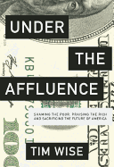 Under the Affluence: Shaming the Poor, Praising the Rich and Sacrificing the Future of America