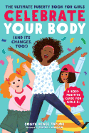 Celebrate Your Body (and Its Changes, Too!): The Ultimate Puberty Book for Girls ( Celebrate Your Body #1 )