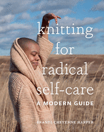 Knitting for Radical Self-Care: A Modern Guide by Brandi Cheyenne Harper