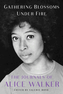 Gathering Blossoms Under Fire: The Journals of Alice Walker, 1965-2000 by Alice Walker