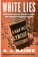 White Lies: The Double Life of Walter F. White and America's Darkest Secret by Aj Baime
