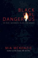 Black Girl Dangerous on Race, Queerness, Class and Gender by Mia McKenzie