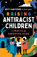 Raising Antiracist Children: A Practical Parenting Guide by Britt Hawthorne