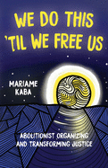 We Do This 'til We Free Us: Abolitionist Organizing and Transforming Justice