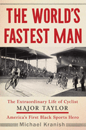 The World's Fastest Man: The Extraordinary Life of Cyclist Major Taylor, America's First Black Sports Hero