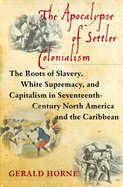 The Apocalypse of Settler Colonialism: The Roots of Slavery, White Supremacy, and Capitalism in 17th Century North America and the Caribbean