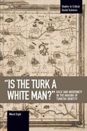 Is the Turk a White Man?: Race and Modernity in the Making of Turkish Identity