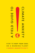 A Field Guide to Climate Anxiety: How to Keep Your Cool on a Warming Planet