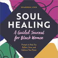 Soul Healing: A Guided Journal for Black Women: Prompts to Help You Reflect, Grow, and Embrace Your Power