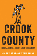 Crook County: Racism and Injustice in America's Largest Criminal Court by Nicole Van Cleve Gonzalez